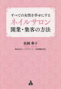 すべての女性を幸せにする 合同フォレスト ネイルサロン 197P　19cm スベテ　ノ　ジヨセイ　オ　シアワセ　ニ　スル　ネイル　サロン　カイギヨウ　シユウキヤク　ノ　ホウホウ マツオカ，ハナコ