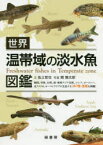 【送料無料】世界温帯域の淡水魚図鑑　韓国、中国、台湾、南・東南アジア北部、ロシア、ヨーロッパ、北アメリカ、オーストラリアに生息する387種・亜種を掲載！／佐土哲也／文　関慎太郎／写真