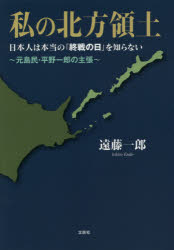 【3980円以上送料無料】私の北方領土　日本人は本当の「終戦の日」を知らない　元島民・平野一郎の主張／遠藤一郎／著