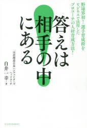 答えは相手の中にある　野球界初！選手育成術をビジネスで活用したプロコーチの人材育成方法！／白井一幸／著