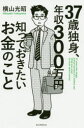 【3980円以上送料無料】37歳独身、年収300万円知っておきたいお金のこと/横山光昭/著