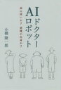 【3980円以上送料無料】AIロボットドクター　神の使いか？悪魔の化身か？／小橋隆一郎／著