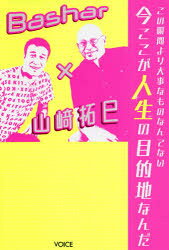 この瞬間より大事なものなんてない今ここが人生の目的地なんだ　Bashar×山崎拓巳／ダリル・アンカ／著　山崎拓巳／著