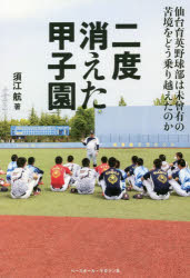 二度消えた甲子園　仙台育英野球部は未曾有の苦境をどう乗り越えたのか／須江航／著