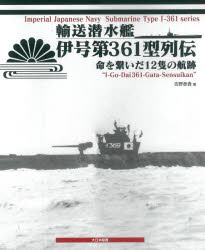 【送料無料】輸送潜水艦伊号第361型列伝 命を繋いだ12隻の航跡/吉野泰貴/著