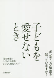 子どもを愛せないとき　ボンディング障害を知っていますか？／北村俊則／著　こころの診療科きたむら醫院スタッフ／著