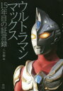 ウルトラマンマックス15年目の証言録／八木毅／編