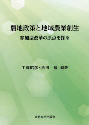 【送料無料】農地政策と地域農業創生　参加型改革の原点を探る／工藤昭彦／編著　角田毅／編著
