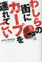 文学 - 【3980円以上送料無料】わしらの街にカープを連れてこい／イジリタツヒコ／著