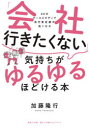 【3980円以上送料無料】「会社行きたくない」気持ちがゆるゆるほどける本 60のケーススタディで自己肯定感が高くなる/加藤隆行/著