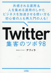 【3980円以上送料無料】Twitter集客のツボ98 共感される運用＆人を集める運用のしかたビジネスを加速させる使い方も初心者の人も再入門の人も！／アフィラ／著