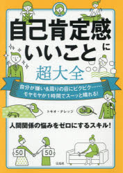 【3980円以上送料無料】自己肯定感にいいこと超大全　自分が嫌い＆周りの目にビクビク……モヤモヤが1時間でスーッと晴れる！／トキオ・ナレッジ／著