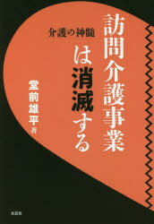 【3980円以上送料無料】訪問介護事業は消滅する　介護の神髄／堂前雄平／著