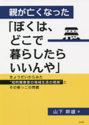 【3980円以上送料無料】親が亡くなった「ぼくは、どこで暮らしたらいいんや」 きょうだいからみた“知的障害者の地域生活の現実”とその根っこの問題／山下幹雄／著