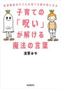 【3980円以上送料無料】子育ての「呪い」が解ける魔法の言葉 発達障害の子どもを育てる親が楽になる/浅野みや/著