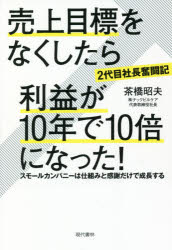 【3980円以上送料無料】〈2代目社長奮闘記〉売上目標をなくしたら利益が10年で10倍になった！ スモールカンパニーは仕組みと感謝だけで成長する／茶橋昭夫／著
