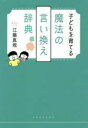 【3980円以上送料無料】子どもを育てる魔法の言い換え辞典/江藤真規/著