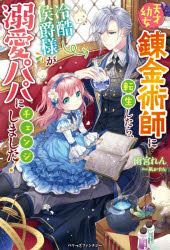 【3980円以上送料無料】天才幼女錬金術師に転生したら、冷酷侯爵様が溺愛パパにチェンジしました！／雨宮れん／著