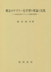 【送料無料】概念カテゴリー化学習の理論と実践　小学校社会科カリキュラム開発を視野に／新谷和幸／著