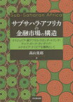 【送料無料】サブサハラ・アフリカの金融市場の構造　ナイジェリア・南アフリカ・ウガンダ・ルワンダ・ケニア・ガーナ・タンザニア・エチオピア・ナミビアを事例として／高山晃郎／著