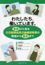 【3980円以上送料無料】わたしたち、働いています。　事例から見る小児期発症高次脳機能障害の発症から就労まで／大塚恵美子／編著　小倉由紀／編著　鈴木勉／編著　老川久美江／著　田中葉子／著　中島友加／著　長谷川純子／著　廣瀬綾奈