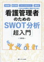 【3980円以上送料無料】看護管理者のためのSWOT分析〈超入門〉 これからの変化に対応するために 病床再編、働き方改革、スタッフマネジメント、組織分析/河野秀一/著