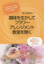 【3980円以上送料無料】趣味を生かしてフラワーアレンジメント教室を開く／喜代原静枝／著