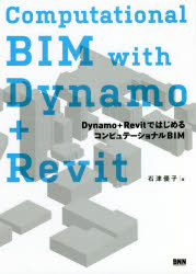 Computational　BIM　with　Dynamo＋Revit　Dynamo＋RevitではじめるコンピュテーショナルBIM／石津優子／著