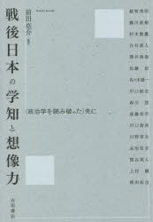 【3980円以上送料無料】戦後日本の学知と想像力 〈政治学を読み破った〉先に/前田亮介/編著 越智秀明/〔ほか執筆〕