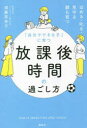 【3980円以上送料無料】「自分でできる子」に育つ放課後時間の過ごし方 ほめる・叱る・見守る親も育つ/遠藤奈央子/著