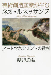 芸術創造産業が生むネオ・ルネッサンス　アートマネジメントの役割／渡辺通弘／著