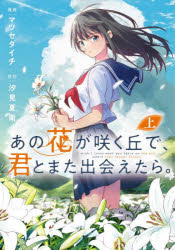 【3980円以上送料無料】あの花が咲く丘で 君とまた出会えたら。 上／マツセダイチ／漫画 汐見夏衛／原作