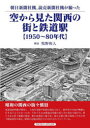 【3980円以上送料無料】空から見た関西の街と鉄道駅 朝日新聞社機、読売新聞社機が撮った 1950~80年代/牧野和人/解説