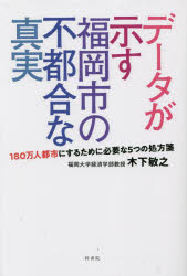 【3980円以上送料無料】データが示す福岡市の不都合な真実　180万人都市にするために必要な5つの処方箋／木下敏之／著