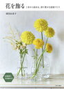 【3980円以上送料無料】花を飾る 1本から始める、彩り豊かな部屋づくり/増田由希子/著