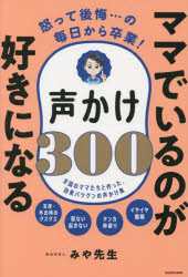 【3980円以上送料無料】ママでいるのが好きになる声かけ300　怒って後悔…の毎日から卒業！　全国のママたちと作った、効果バツグンの声かけ集／みや先生／著