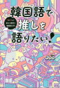 【3980円以上送料無料】韓国語で推しを語りたい! “好き”から始める最高の韓国語入門/Joo/著