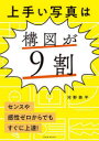 【3980円以上送料無料】上手い写真は構図が9割 センスや感性ゼロからでもすぐに上達!/河野鉄平/著