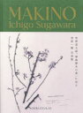 【送料無料】MAKINO 植物の肖像/菅原一剛/著 藤川和美/標本監修 小松加枝/標本監修 藤川和美/執筆 中山理恵/執筆