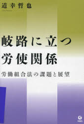 【送料無料】岐路に立つ労使関係　労働組合法の課題と展望／道幸哲也／著