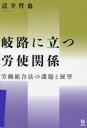 【送料無料】岐路に立つ労使関係 労働組合法の課題と展望/道幸哲也/著