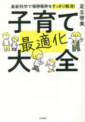 【3980円以上送料無料】子育て最適化大全　最新科学でモヤモヤをすっきり解消！／足立啓美／著