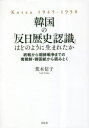 【送料無料】韓国の「反日歴史認識」はどのように生まれたか 終戦から朝鮮戦争までの南朝鮮・韓国紙から読みとく Korea 1945−1950/荒木信子/著