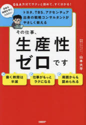 【3980円以上送料無料】その仕事、生産性ゼロです　トヨタ、TBS、アクセンチュア出身の戦略コンサルタントがやさしく教える　Q＆A方式でサクッと読めて、すぐ分かる！／山本大平／著