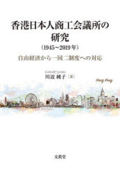 【送料無料】香港日本人商工会議所の研究〈1945～2019年〉　自由経済から一国二制度への対応／川辺純子／著