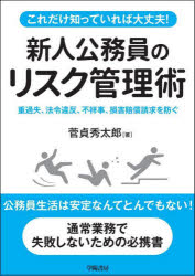 【3980円以上送料無料】これだけ知っていれば大丈夫！新人公務員のリスク管理術　重過失、法令違反、不祥事、損害賠償請求を防ぐ／菅貞秀太郎／著