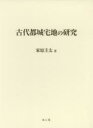 【送料無料】古代都城宅地の研究/家原圭太/著
