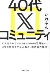 40代Xコミュニティ　どん底からたった3年で8000万円稼いで3つの余裕を手に入れた、成功の方程式！／いれぶん／著