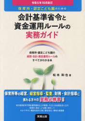 【送料無料】保育所・認定こども園のための会計基準省令と資金運用ルールの実務ガイド 保育所・認定こども園の経営・会計・資金運用ルールのすべてがわかる本 令和5年10月改訂/松本和也/著