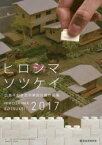 【3980円以上送料無料】広島平和祈念卒業設計賞作品集　ヒロシマソツケイ　2017／広島平和祈念卒業設計賞実行委員会／編集　寺松康裕／編集監修